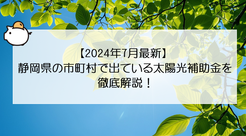 【2024年7月最新】静岡県の市町村で出ている太陽光補助金を徹底解説！ アイキャッチ画像