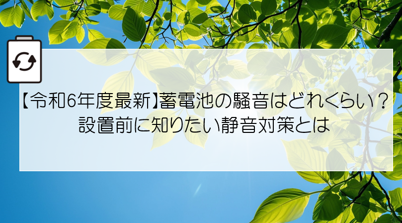 【令和6年度最新】蓄電池の騒音はどれくらい？設置前に知りたい静音対策とは アイキャッチ画像