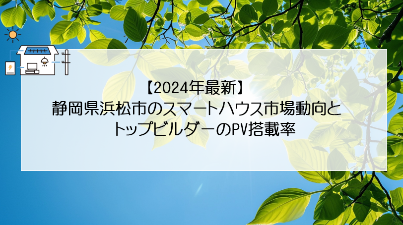 【2024年最新】静岡県浜松市のスマートハウス市場動向とトップビルダーのPV搭載率 画像