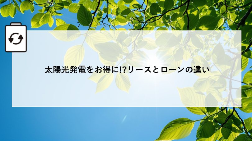 太陽光発電をお得に!?リースとローンの違い 画像