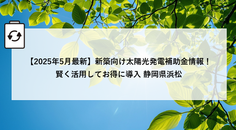 【2025年5月最新】新築向け太陽光発電補助金情報!賢く活用してお得に導入 静岡県浜松市 アイキャッチ画像