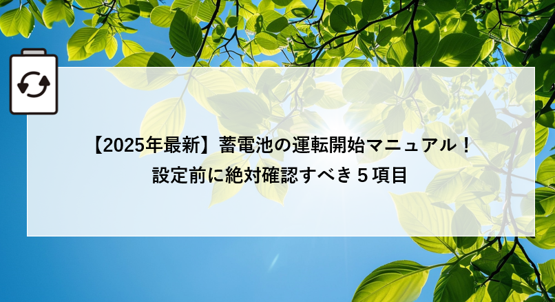 【2025年最新】蓄電池の運転開始マニュアル!設定前に絶対確認すべき5項目 アイキャッチ画像