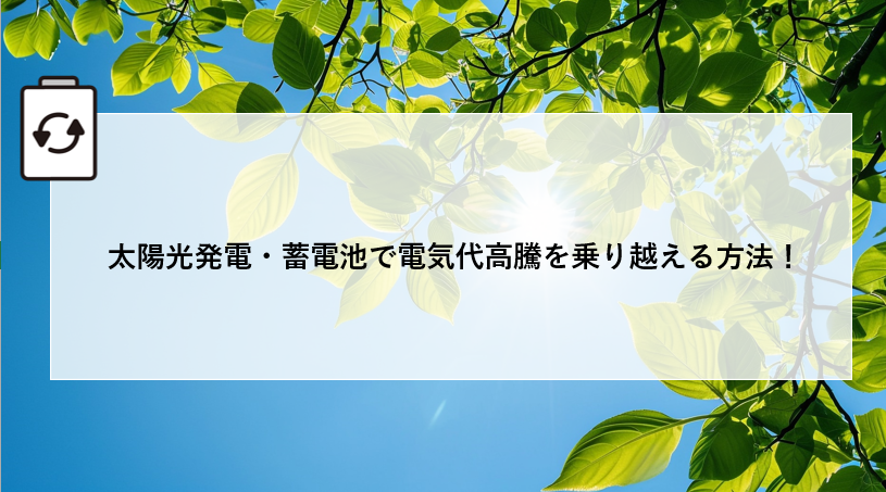 太陽光発電・蓄電池で電気代高騰を乗り越える方法! アイキャッチ画像
