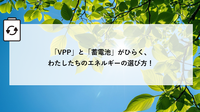 「VPP」と「蓄電池」がひらく、わたしたちのエネルギーの選び方! アイキャッチ画像