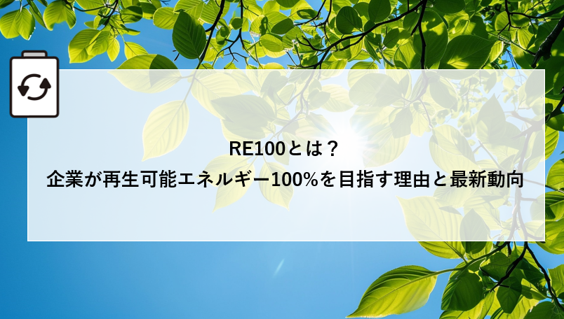 RE100とは?企業が再生可能エネルギー100%を目指す理由と最新動向 アイキャッチ画像