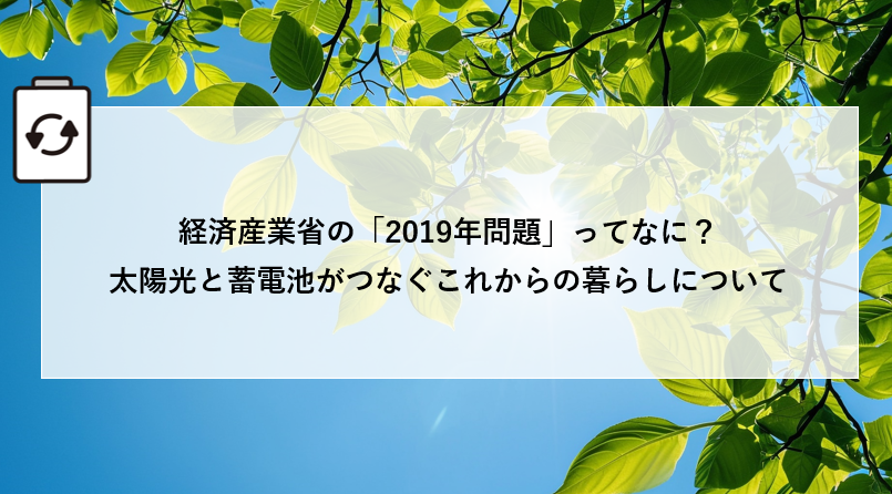 経済産業省の「2019年問題」ってなに?太陽光と蓄電池がつなぐこれからの暮らしについて アイキャッチ画像