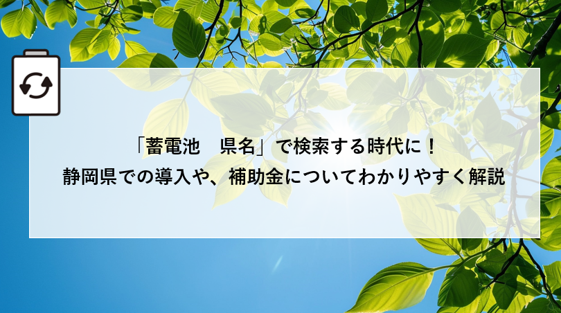 「蓄電池 県名」で検索する時代に!静岡県での導入や、補助金についてわかりやすく解説 アイキャッチ画像