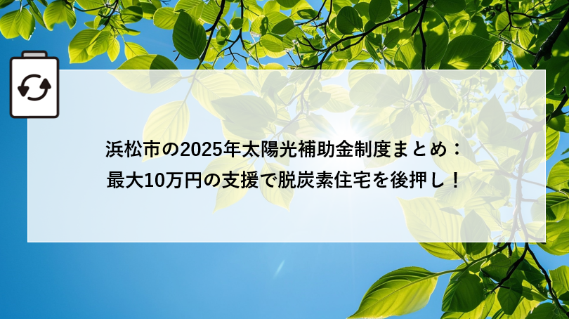 浜松市の2025年太陽光補助金制度まとめ:最大10万円の支援で脱炭素住宅を後押し! アイキャッチ画像
