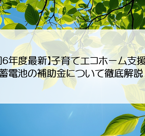 【令和６年度最新】子育てエコホーム支援事業・蓄電池の補助金について徹底解説！ アイキャッチ画像