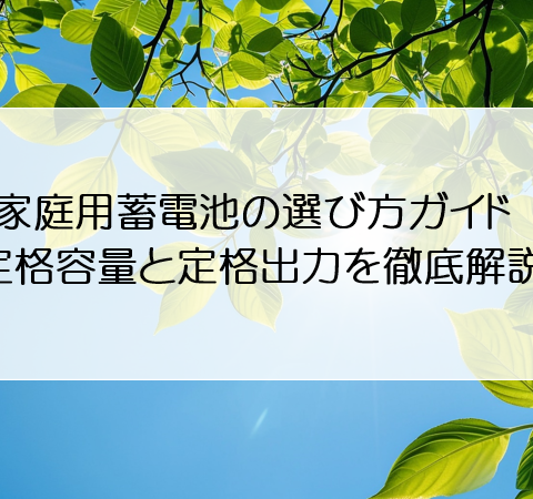 家庭用蓄電池の選び方ガイド：定格容量と定格出力を徹底解説！ アイキャッチ画像