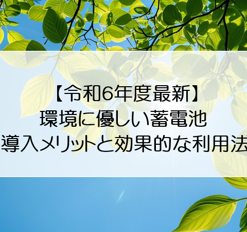 【令和6年度最新】環境に優しい蓄電池：導入メリットと効果的な利用法 アイキャッチ画像