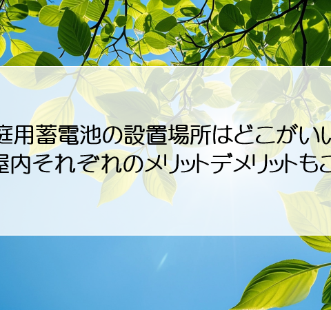 家庭用蓄電池の設置場所はどこがいい？屋外・屋内それぞれのメリットデメリットもご紹介！ アイキャッチ画像