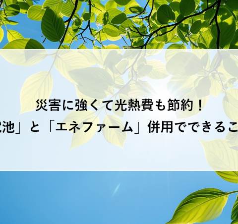 災害に強くて光熱費も節約!「蓄電池」と「エネファーム」併用でできることは? アイキャッチ画像