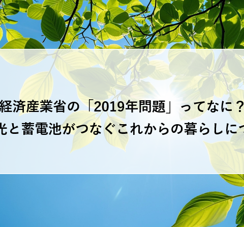 経済産業省の「2019年問題」ってなに?太陽光と蓄電池がつなぐこれからの暮らしについて アイキャッチ画像