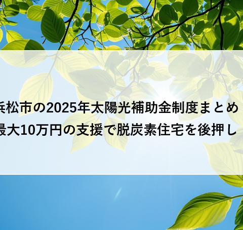 浜松市の2025年太陽光補助金制度まとめ:最大10万円の支援で脱炭素住宅を後押し! アイキャッチ画像